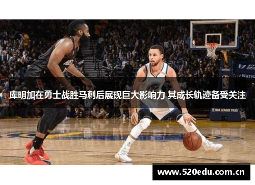 库明加在勇士战胜马刺后展现巨大影响力 其成长轨迹备受关注 库明加在勇士战胜马刺后展现巨大影响力 其成长轨迹备受关注