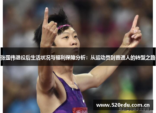 张国伟退役后生活状况与福利保障分析:从运动员到普通人的转型之路 张国伟退役后生活状况与福利保障分析:从运动员到普通人的转型之路